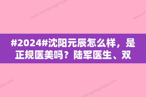 #2024#沈阳元辰怎么样，是正规医美吗？陆军医生、双眼皮案例，测评来咯！