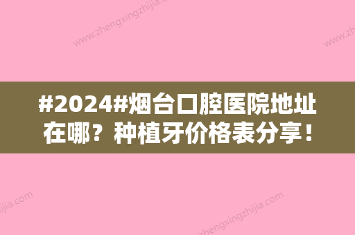 #2024#烟台口腔医院地址在哪？种植牙价格表分享！挂号前必看~