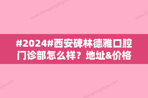 #2024#西安碑林德雅口腔门诊部怎么样？地址&价格表2024分享，种牙指南！