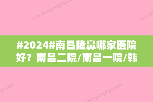 #2024#南昌隆鼻哪家医院好？南昌二院/南昌一院/韩美美容品牌实力好