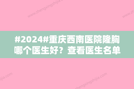 #2024#重庆西南医院隆胸哪个医生好？查看医生名单，附热门项目来啦