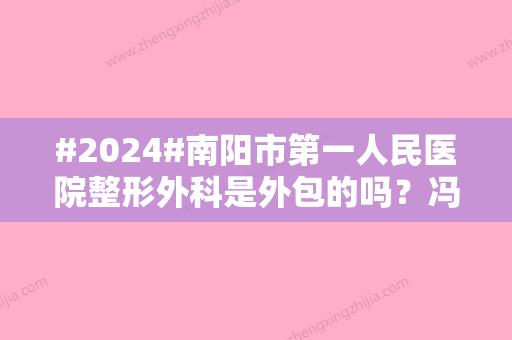 #2024#南阳市第一人民医院整形外科是外包的吗？冯鹏医生、隆鼻价格揭秘！