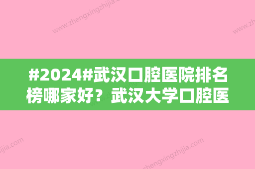 #2024#武汉口腔医院排名榜哪家好？武汉大学口腔医院占据重要位置~