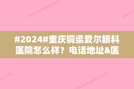 #2024#重庆铜梁爱尔眼科医院怎么样？电话地址&医生团队&预约方式