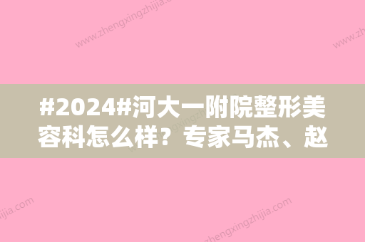 #2024#河大一附院整形美容科怎么样？专家马杰、赵盼介绍，双眼皮收费参考！