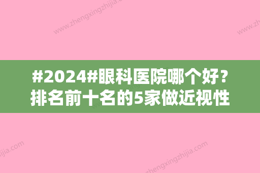 #2024#眼科医院哪个好？排名前十名的5家做近视性价比高的介绍！