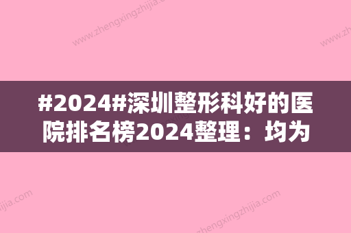 #2024#深圳整形科好的医院排名榜2024整理：均为三甲机构整形科室~