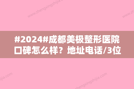 #2024#成都美极整形医院口碑怎么样？地址电话/3位医生信息公布/价格表