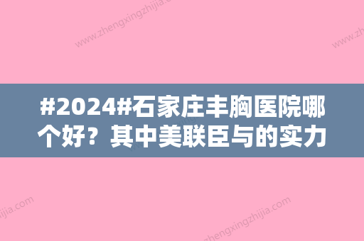 #2024#石家庄丰胸医院哪个好？其中美联臣与的实力和价格好评~