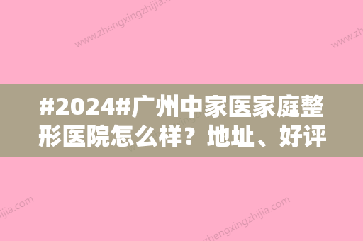 #2024#广州中家医家庭整形医院怎么样？地址、好评医生2位介绍，变美指南！