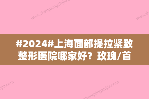 #2024#上海面部提拉紧致整形医院哪家好？玫瑰/首尔丽格/美莱榜单信息来袭