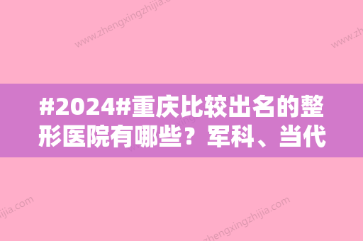 #2024#重庆比较出名的整形医院有哪些？军科、当代、时光等五家口碑相传