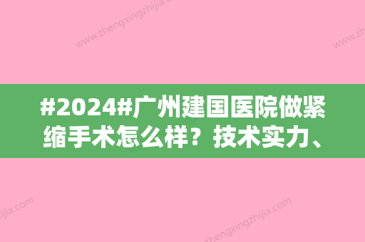 #2024#广州建国医院做紧缩手术怎么样？技术实力、医生信息、价格费用