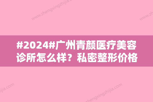 #2024#广州青颜医疗美容诊所怎么样？私密整形价格多少？