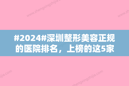 #2024#深圳整形美容正规的医院排名，上榜的这5家技术好人气高