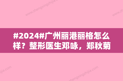 #2024#广州丽港丽格怎么样？整形医生邓咏，郑秋菊着重实力！口碑与案例公开