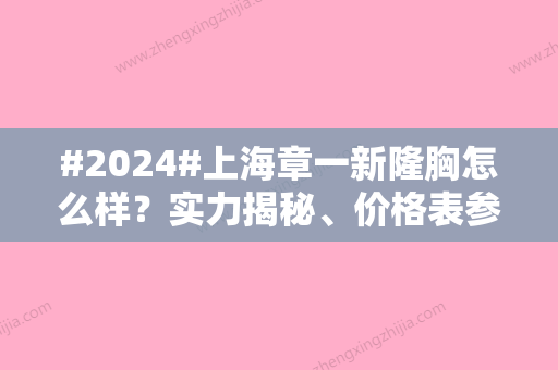 #2024#上海章一新隆胸怎么样？实力揭秘、价格表参考！