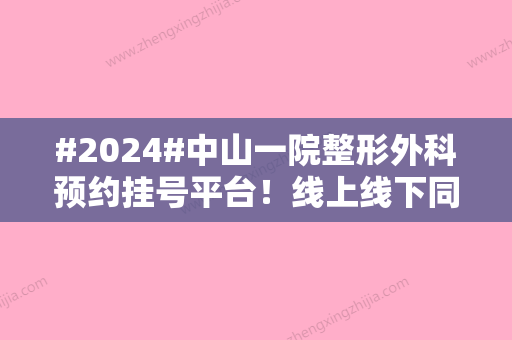 #2024#中山一院整形外科预约挂号平台！线上线下同步进行	，助你抢号成功~