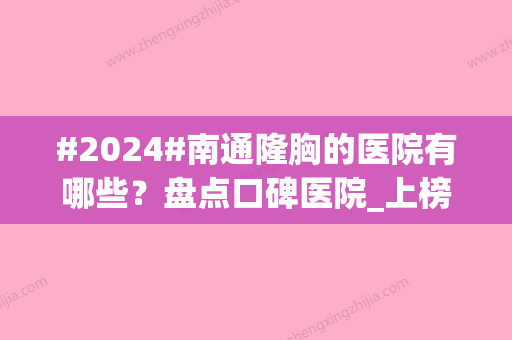 #2024#南通隆胸的医院有哪些？盘点口碑医院_上榜的医院力荐