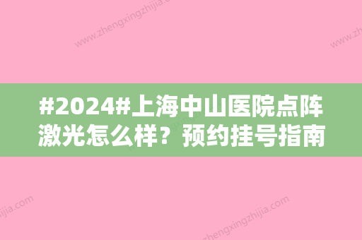 #2024#上海中山医院点阵激光怎么样？预约挂号指南，顾建英+施越冬医生实力汇总