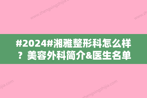 #2024#湘雅整形科怎么样？美容外科简介&医生名单&特色项目科普