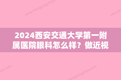 2024西安交通大学第一附属医院眼科怎么样？做近视眼矫正技术好不好？