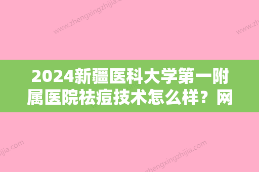 2024新疆医科大学第一附属医院祛痘技术怎么样？网友亲身经历分享：效果惊艳！