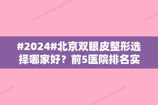 #2024#北京双眼皮整形选择哪家好？前5医院排名实力在线