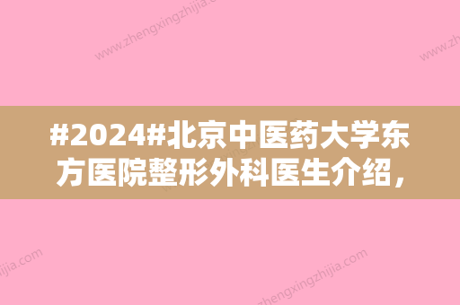 #2024#北京中医药大学东方医院整形外科医生介绍，祝东升人气高实力好