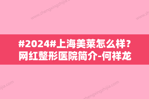 #2024#上海美莱怎么样？网红整形医院简介-何祥龙、徐宇红人气医生点评