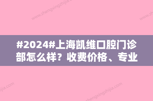 #2024#上海凯维口腔门诊部怎么样？收费价格、专业水平揭秘！