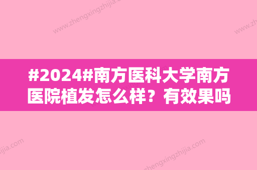 #2024#南方医科大学南方医院植发怎么样？有效果吗？胡志奇+苗勇，操作精细