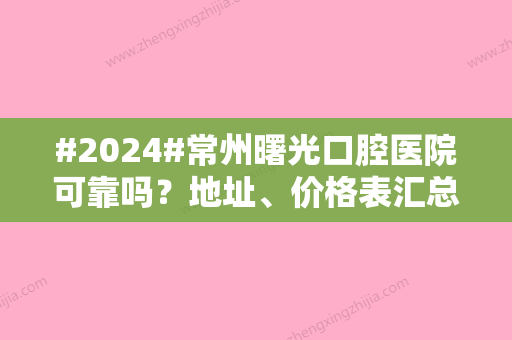 #2024#常州曙光口腔医院可靠吗？地址、价格表汇总	，正畸日记点评！