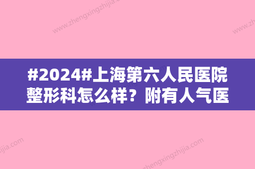 #2024#上海第六人民医院整形科怎么样？附有人气医生推荐/整形科资讯