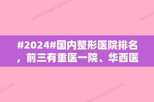 #2024#国内整形医院排名	，前三有重医一院、华西医院等入围！