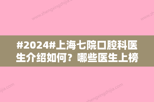 #2024#上海七院口腔科医生介绍如何？哪些医生上榜？附有价格表信息