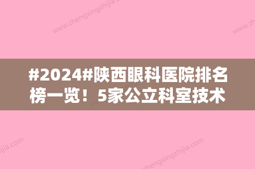 #2024#陕西眼科医院排名榜一览！5家公立科室技术实力强，简介&费用一览！