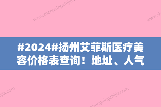 #2024#扬州艾菲斯医疗美容价格表查询！地址	、人气医生2位	，双眼皮案例介绍！