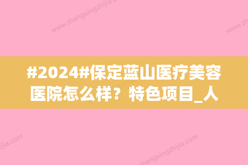 #2024#保定蓝山医疗美容医院怎么样？特色项目_人气医生介绍_价格表