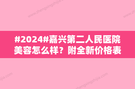 #2024#嘉兴第二人民医院美容怎么样？附全新价格表~