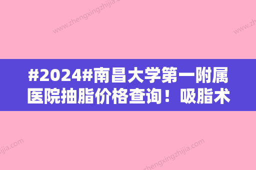 #2024#南昌大学第一附属医院抽脂价格查询！吸脂术后点评，美体必看！