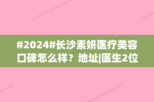 #2024#长沙素妍医疗美容口碑怎么样？地址|医生2位|双眼皮案例品鉴！