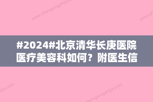 #2024#北京清华长庚医院医疗美容科如何？附医生信息/美容科简介/技术特色