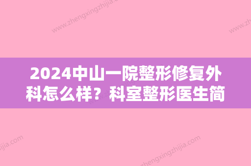 2024中山一院整形修复外科怎么样？科室整形医生简介+双眼皮手术案例反馈