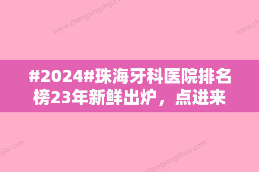 #2024#珠海牙科医院排名榜23年新鲜出炉，点进来详细了解