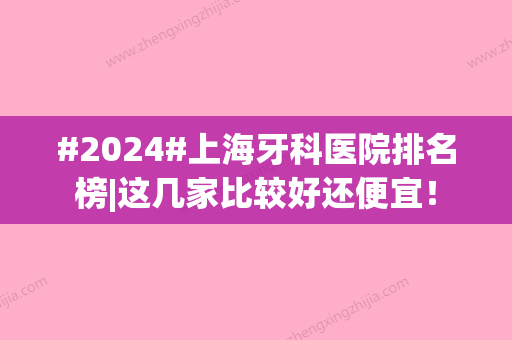 #2024#上海牙科医院排名榜|这几家比较好还便宜！