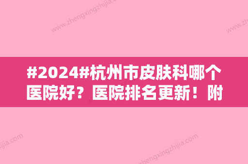 #2024#杭州市皮肤科哪个医院好？医院排名更新！附价格表