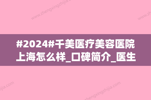 #2024#千美医疗美容医院上海怎么样_口碑简介_医生排名