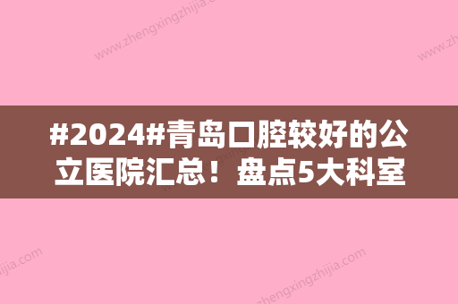 #2024#青岛口腔较好的公立医院汇总！盘点5大科室，看牙指南！