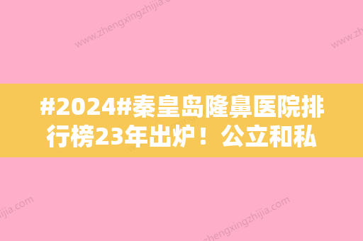 #2024#秦皇岛隆鼻医院排行榜23年出炉！公立和私立实力PK~